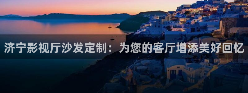 星空影院大全在线观看免费观看：济宁影视厅沙发定制：为您的客厅增添美好回忆