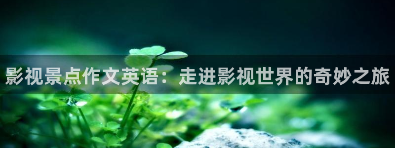 星空影院热播电视剧影视大全：影视景点作文英语：走进影视世界的奇妙之旅